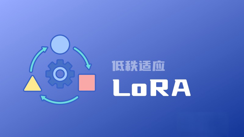 什么是LoRA?一文读懂低秩适应的概念、原理、优缺点和主要应用